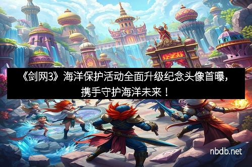 《剑网3》海洋保护活动全面升级纪念头像首曝，携手守护海洋未来！
