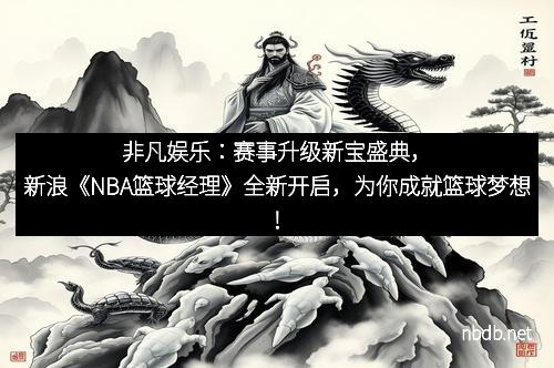 非凡娱乐：赛事升级新宝盛典，新浪《NBA篮球经理》全新开启，为你成就篮球梦想！